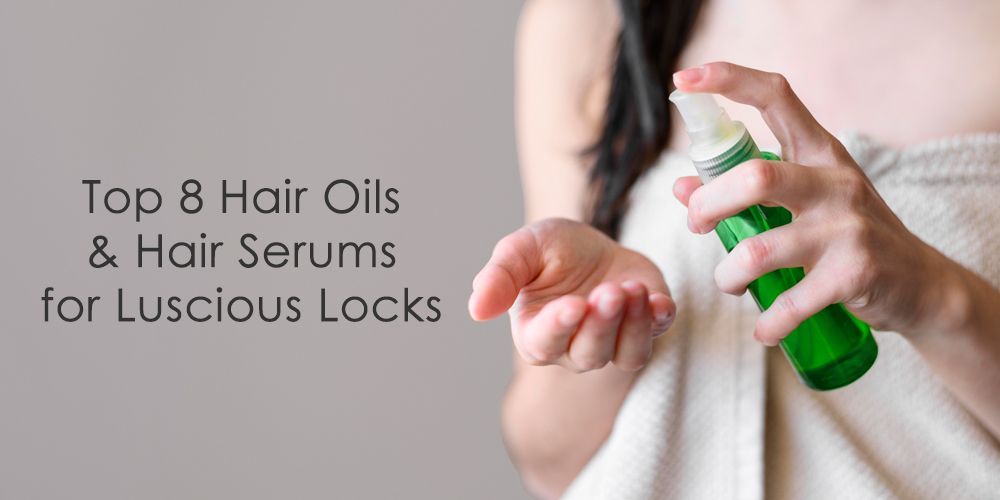Top 8 Hair Oils & Hair Serums for Luscious Locks